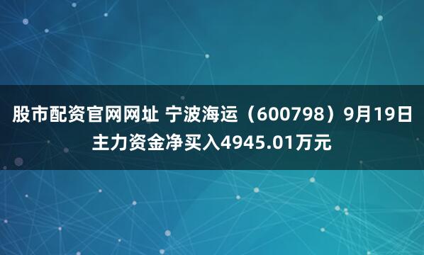 股市配资官网网址 宁波海运（600798）9月19日主力资金净买入4945.01万元