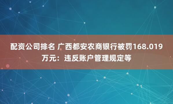 配资公司排名 广西都安农商银行被罚168.019万元：违反账户管理规定等
