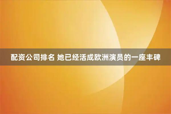 配资公司排名 她已经活成欧洲演员的一座丰碑