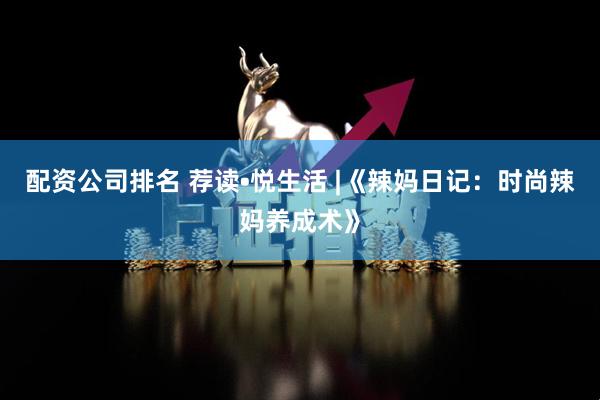 配资公司排名 荐读•悦生活 |《辣妈日记：时尚辣妈养成术》
